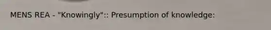 MENS REA - "Knowingly":: Presumption of knowledge: