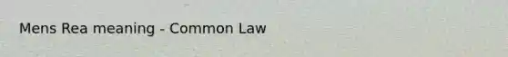 Mens Rea meaning - Common Law