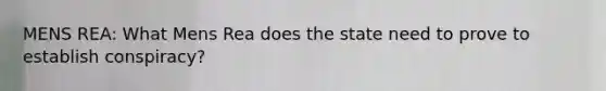 MENS REA: What Mens Rea does the state need to prove to establish conspiracy?