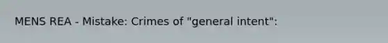 MENS REA - Mistake: Crimes of "general intent":