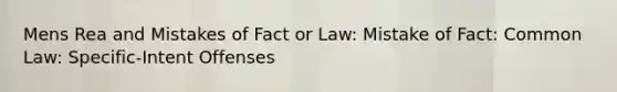 Mens Rea and Mistakes of Fact or Law: Mistake of Fact: Common Law: Specific-Intent Offenses