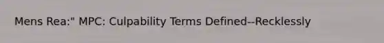 Mens Rea:" MPC: Culpability Terms Defined--Recklessly