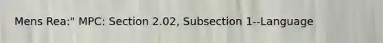 Mens Rea:" MPC: Section 2.02, Subsection 1--Language