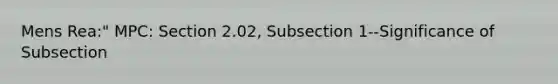 Mens Rea:" MPC: Section 2.02, Subsection 1--Significance of Subsection