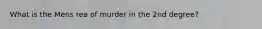 What is the Mens rea of murder in the 2nd degree?