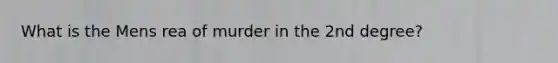 What is the Mens rea of murder in the 2nd degree?