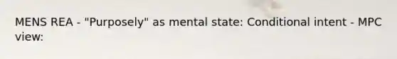 MENS REA - "Purposely" as mental state: Conditional intent - MPC view: