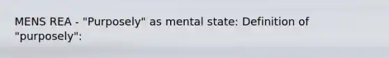 MENS REA - "Purposely" as mental state: Definition of "purposely":