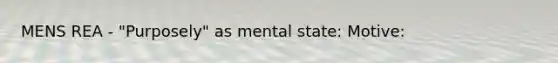 MENS REA - "Purposely" as mental state: Motive: