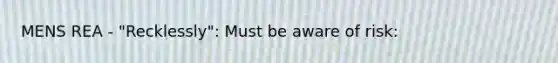 MENS REA - "Recklessly": Must be aware of risk: