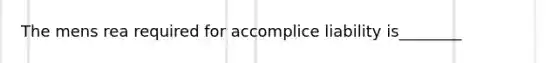 The <a href='https://www.questionai.com/knowledge/kd5Z8s0bG3-mens-rea' class='anchor-knowledge'>mens rea</a> required for accomplice liability is________