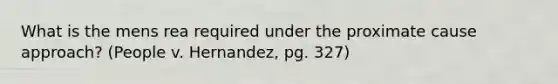 What is the mens rea required under the proximate cause approach? (People v. Hernandez, pg. 327)