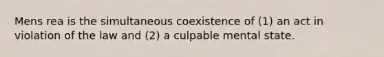 Mens rea is the simultaneous coexistence of (1) an act in violation of the law and (2) a culpable mental state.