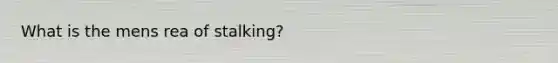 What is the mens rea of stalking?