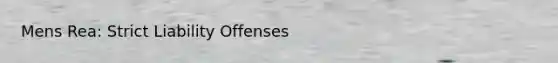 Mens Rea: Strict Liability Offenses