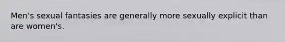 Men's sexual fantasies are generally more sexually explicit than are women's.