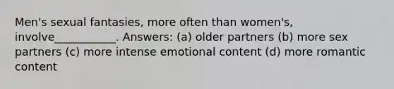 Men's sexual fantasies, more often than women's, involve___________. Answers: (a) older partners (b) more sex partners (c) more intense emotional content (d) more romantic content