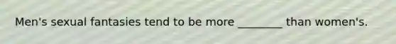 Men's sexual fantasies tend to be more ________ than women's.