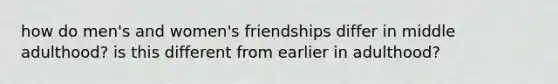 how do men's and women's friendships differ in middle adulthood? is this different from earlier in adulthood?