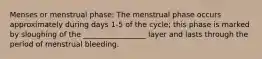 Menses or menstrual phase: The menstrual phase occurs approximately during days 1-5 of the cycle; this phase is marked by sloughing of the _________________ layer and lasts through the period of menstrual bleeding.