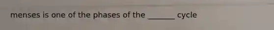 menses is one of the phases of the _______ cycle