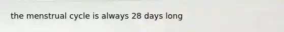 the menstrual cycle is always 28 days long