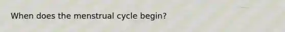 When does the menstrual cycle begin?