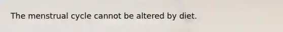 The menstrual cycle cannot be altered by diet.