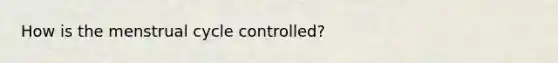 How is the menstrual cycle controlled?