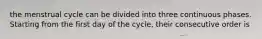 the menstrual cycle can be divided into three continuous phases. Starting from the first day of the cycle, their consecutive order is