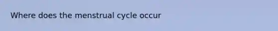 Where does the menstrual cycle occur