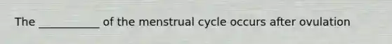 The ___________ of the menstrual cycle occurs after ovulation