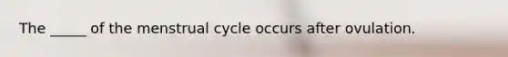 The _____ of the menstrual cycle occurs after ovulation.