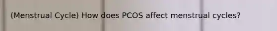 (Menstrual Cycle) How does PCOS affect menstrual cycles?