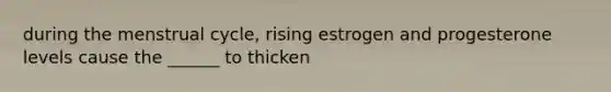 during the menstrual cycle, rising estrogen and progesterone levels cause the ______ to thicken