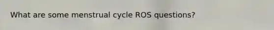 What are some menstrual cycle ROS questions?