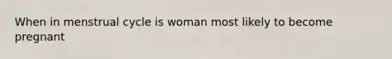 When in menstrual cycle is woman most likely to become pregnant