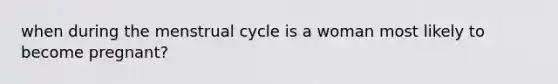 when during the menstrual cycle is a woman most likely to become pregnant?