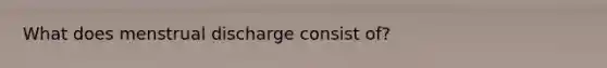 What does menstrual discharge consist of?