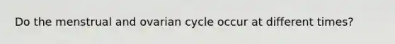 Do the menstrual and ovarian cycle occur at different times?