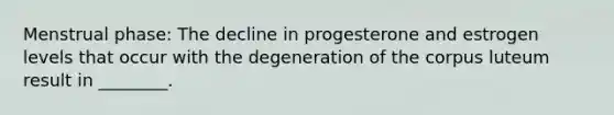 Menstrual phase: The decline in progesterone and estrogen levels that occur with the degeneration of the corpus luteum result in ________.