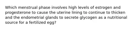 Which menstrual phase involves high levels of estrogen and progesterone to cause the uterine lining to continue to thicken and the endometrial glands to secrete glycogen as a nutritional source for a fertilized egg?