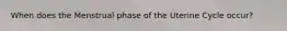 When does the Menstrual phase of the Uterine Cycle occur?