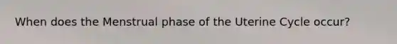When does the Menstrual phase of the Uterine Cycle occur?