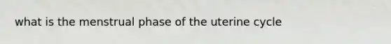 what is the menstrual phase of the uterine cycle