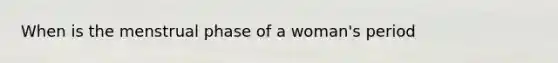 When is the menstrual phase of a woman's period