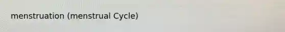 menstruation (menstrual Cycle)