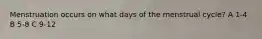 Menstruation occurs on what days of the menstrual cycle? A 1-4 B 5-8 C 9-12