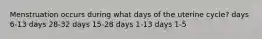 Menstruation occurs during what days of the uterine cycle? days 6-13 days 28-32 days 15-28 days 1-13 days 1-5