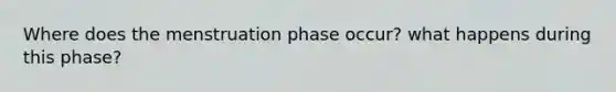 Where does the menstruation phase occur? what happens during this phase?